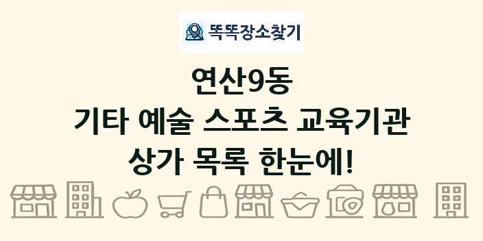 연산9동 기타 예술 스포츠 교육기관 상가 목록 및 정보