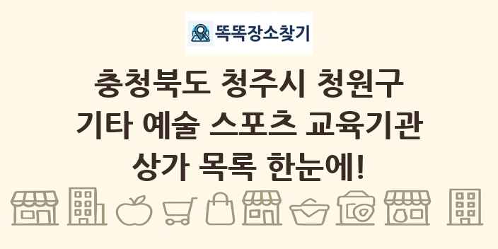 충청북도 청주시 청원구 기타 예술 스포츠 교육기관 상가 목록 및 정보