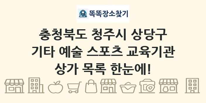 충청북도 청주시 상당구 기타 예술 스포츠 교육기관 상가 목록 및 정보