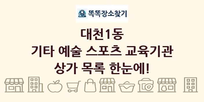 대천1동 기타 예술 스포츠 교육기관 상가 목록 및 정보