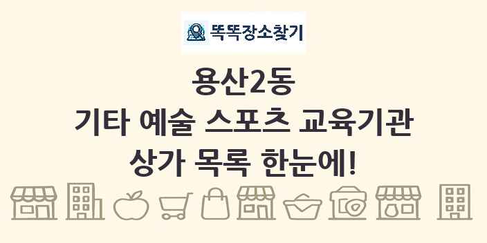 용산2동 기타 예술 스포츠 교육기관 상가 목록 및 정보