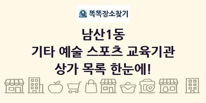 남산1동 기타 예술 스포츠 교육기관 상가 목록 및 정보