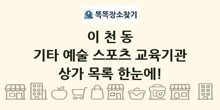 이천동 기타 예술 스포츠 교육기관 상가 목록 및 정보