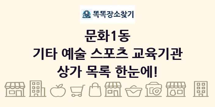 문화1동 기타 예술 스포츠 교육기관 상가 목록 및 정보