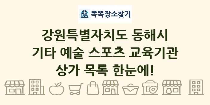 강원특별자치도 동해시 기타 예술 스포츠 교육기관 상가 목록 및 정보
