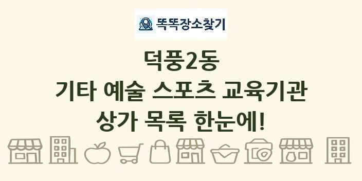 덕풍2동 기타 예술 스포츠 교육기관 상가 목록 및 정보
