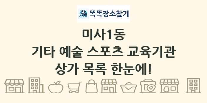 미사1동 기타 예술 스포츠 교육기관 상가 목록 및 정보