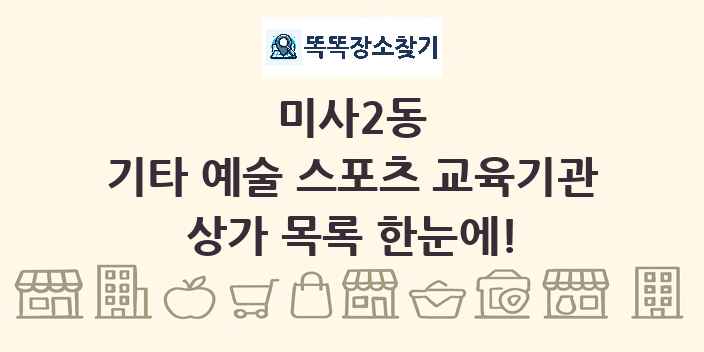 미사2동 기타 예술 스포츠 교육기관 상가 목록 및 정보