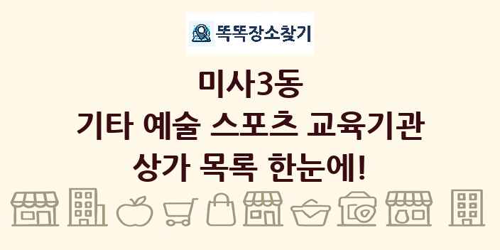 미사3동 기타 예술 스포츠 교육기관 상가 목록 및 정보