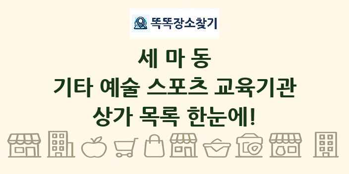 세마동 기타 예술 스포츠 교육기관 상가 목록 및 정보