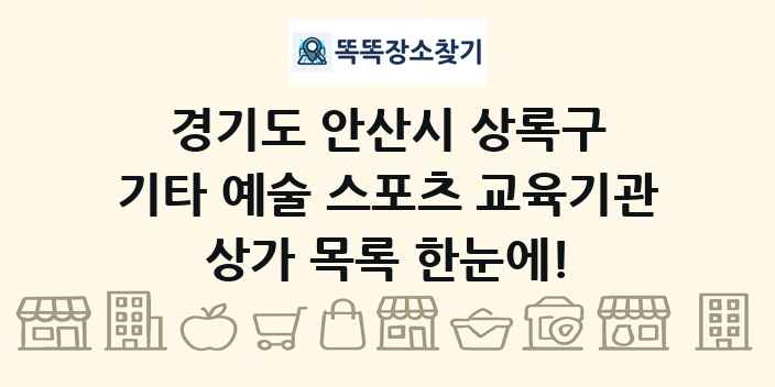 경기도 안산시 상록구 기타 예술 스포츠 교육기관 상가 목록 및 정보