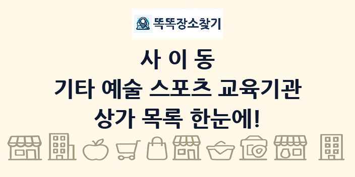 사이동 기타 예술 스포츠 교육기관 상가 목록 및 정보