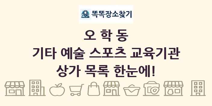오학동 기타 예술 스포츠 교육기관 상가 목록 및 정보