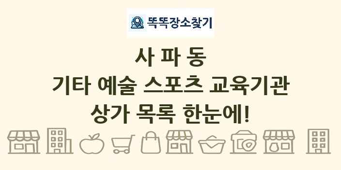 사파동 기타 예술 스포츠 교육기관 상가 목록 및 정보