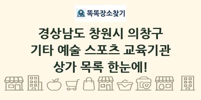 경상남도 창원시 의창구 기타 예술 스포츠 교육기관 상가 목록 및 정보