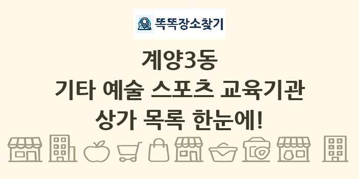 계양3동 기타 예술 스포츠 교육기관 상가 목록 및 정보