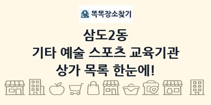 삼도2동 기타 예술 스포츠 교육기관 상가 목록 및 정보