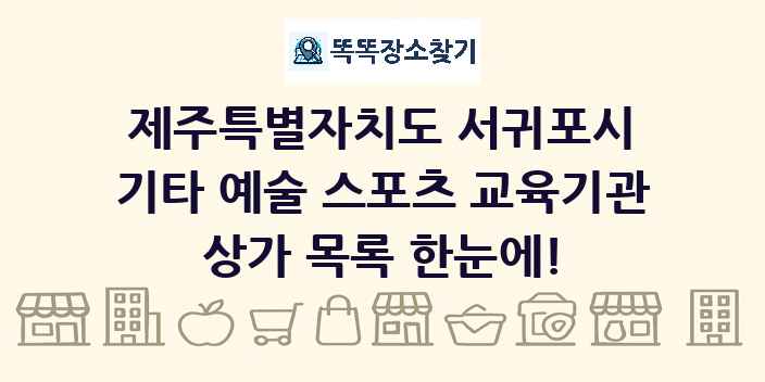 제주특별자치도 서귀포시 기타 예술 스포츠 교육기관 상가 목록 및 정보