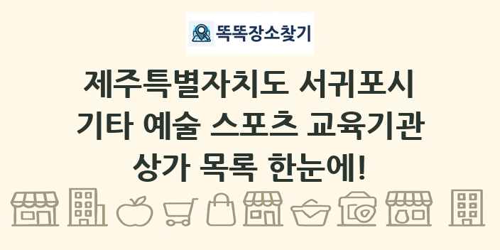 제주특별자치도 서귀포시 기타 예술 스포츠 교육기관 상가 목록 및 정보