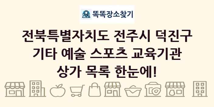 전북특별자치도 전주시 덕진구 기타 예술 스포츠 교육기관 상가 목록 및 정보