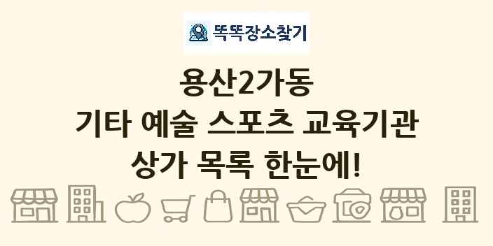 용산2가동 기타 예술 스포츠 교육기관 상가 목록 및 정보