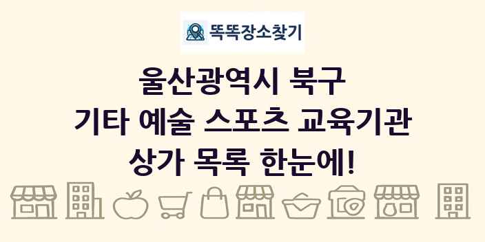 울산광역시 북구 기타 예술 스포츠 교육기관 상가 목록 및 정보
