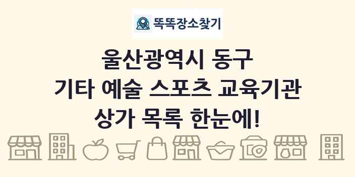 울산광역시 동구 기타 예술 스포츠 교육기관 상가 목록 및 정보
