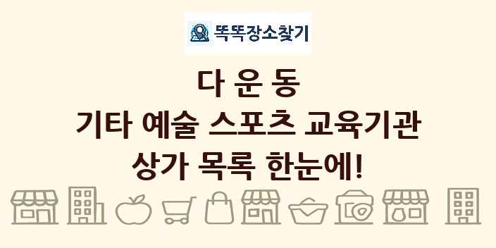 다운동 기타 예술 스포츠 교육기관 상가 목록 및 정보