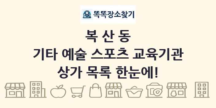 복산동 기타 예술 스포츠 교육기관 상가 목록 및 정보
