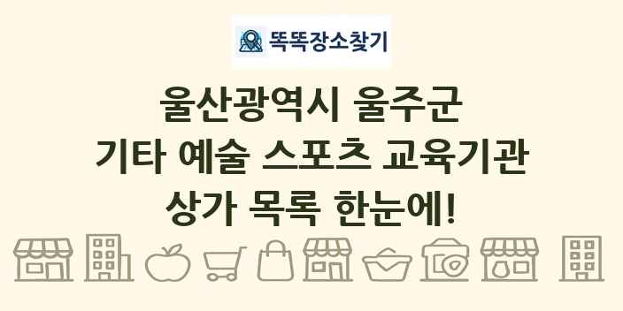 울산광역시 울주군 기타 예술 스포츠 교육기관 상가 목록 및 정보