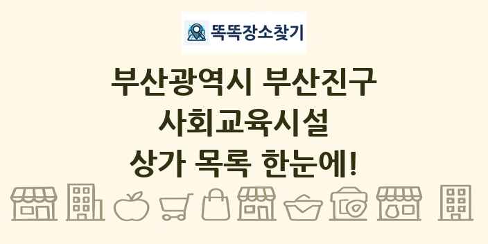 부산광역시 부산진구 사회교육시설 상가 목록 및 정보