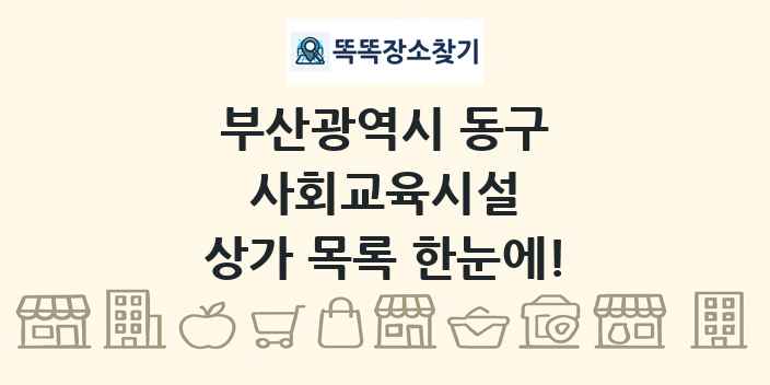 부산광역시 동구 사회교육시설 상가 목록 및 정보