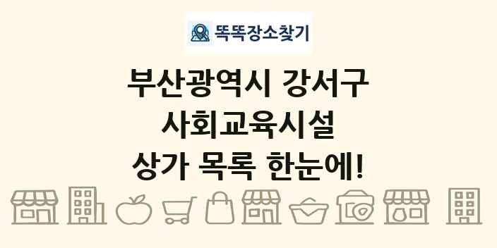 부산광역시 강서구 사회교육시설 상가 목록 및 정보