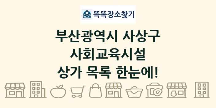부산광역시 사상구 사회교육시설 상가 목록 및 정보