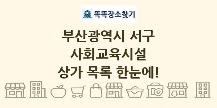 부산광역시 서구 사회교육시설 상가 목록 및 정보