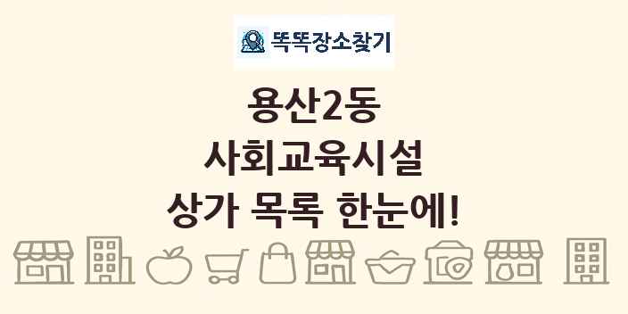용산2동 사회교육시설 상가 목록 및 정보
