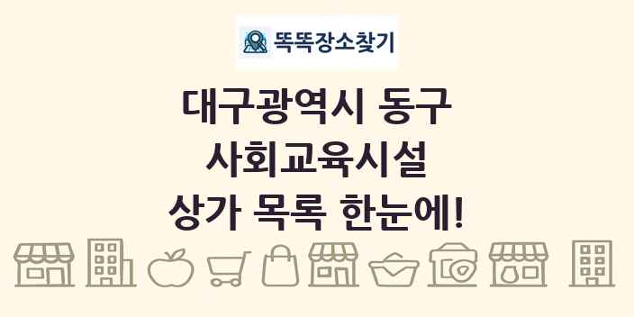 대구광역시 동구 사회교육시설 상가 목록 및 정보