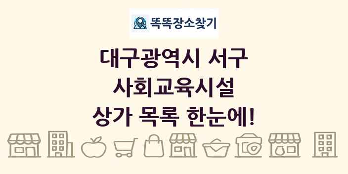 대구광역시 서구 사회교육시설 상가 목록 및 정보
