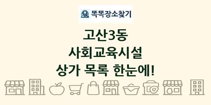 고산3동 사회교육시설 상가 목록 및 정보