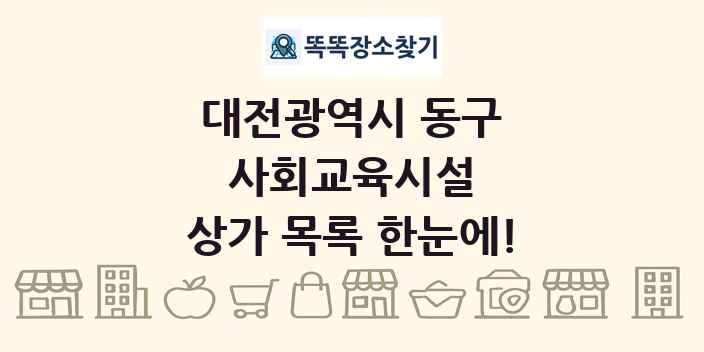 대전광역시 동구 사회교육시설 상가 목록 및 정보