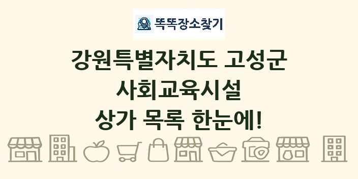 강원특별자치도 고성군 사회교육시설 상가 목록 및 정보