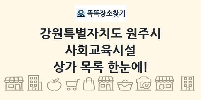 강원특별자치도 원주시 사회교육시설 상가 목록 및 정보