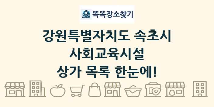 강원특별자치도 속초시 사회교육시설 상가 목록 및 정보