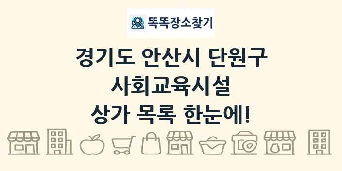 경기도 안산시 단원구 사회교육시설 상가 목록 및 정보