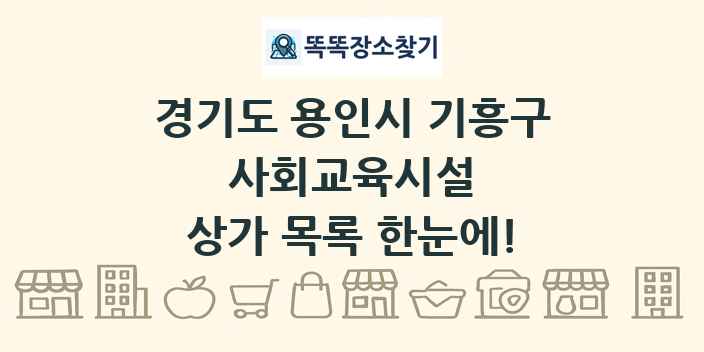 경기도 용인시 기흥구 사회교육시설 상가 목록 및 정보