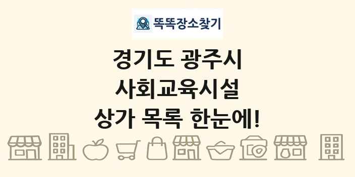 경기도 광주시 사회교육시설 상가 목록 및 정보