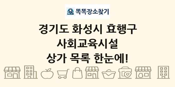 경기도 화성시 효행구 사회교육시설 상가 목록 및 정보