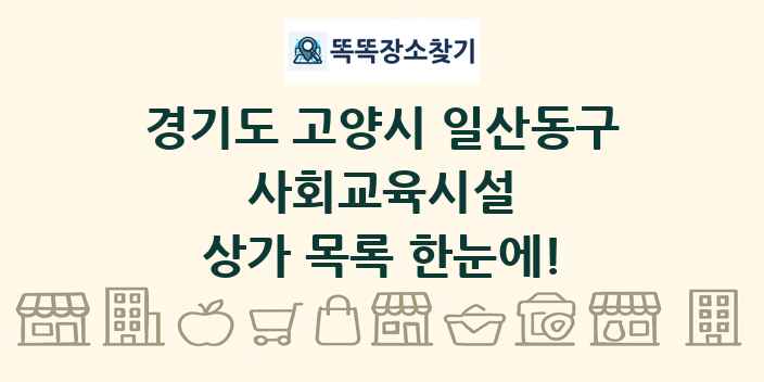 경기도 고양시 일산동구 사회교육시설 상가 목록 및 정보