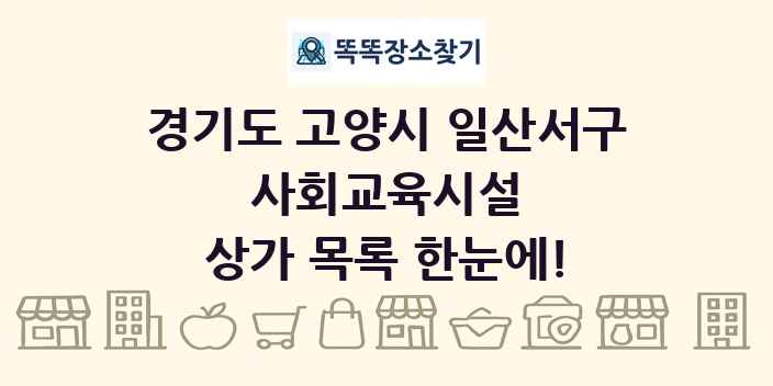 경기도 고양시 일산서구 사회교육시설 상가 목록 및 정보