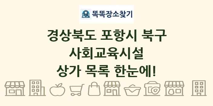 경상북도 포항시 북구 사회교육시설 상가 목록 및 정보